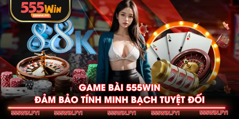 Game Bài 555WIN đảm bảo tính minh bạch tuyệt đối