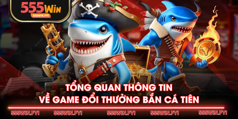 Tổng quan thông tin về game đổi thưởng Bắn Cá Tiên